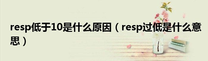 resp低于10是什么原因（resp過(guò)低是什么意思）