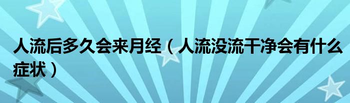 人流后多久會(huì)來(lái)月經(jīng)（人流沒(méi)流干凈會(huì)有什么癥狀）