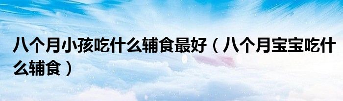 八個(gè)月小孩吃什么輔食最好（八個(gè)月寶寶吃什么輔食）