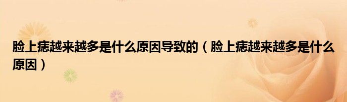 臉上痣越來越多是什么原因?qū)е碌模樕橡朐絹碓蕉嗍鞘裁丛颍? /></span>
		<span id=