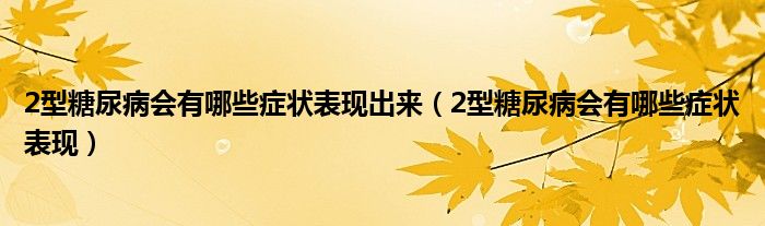 2型糖尿病會(huì)有哪些癥狀表現(xiàn)出來(lái)（2型糖尿病會(huì)有哪些癥狀表現(xiàn)）