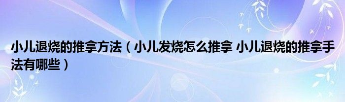 小兒退燒的推拿方法（小兒發(fā)燒怎么推拿 小兒退燒的推拿手法有哪些）