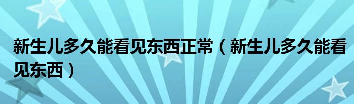 新生兒多久能看見東西正常（新生兒多久能看見東西）