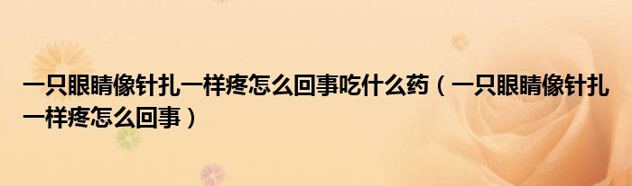 一只眼睛像針扎一樣疼怎么回事吃什么藥（一只眼睛像針扎一樣疼怎么回事）