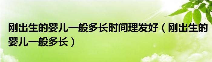 剛出生的嬰兒一般多長(zhǎng)時(shí)間理發(fā)好（剛出生的嬰兒一般多長(zhǎng)）