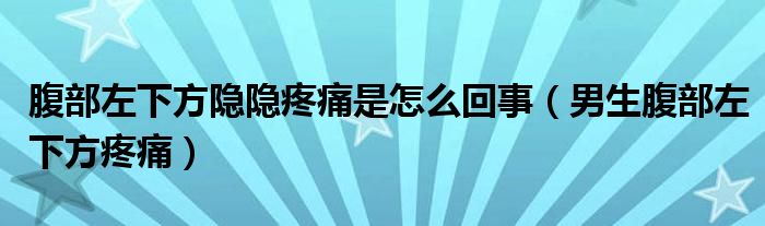 腹部左下方隱隱疼痛是怎么回事（男生腹部左下方疼痛）