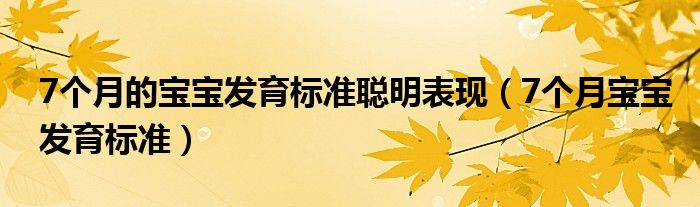 7個(gè)月的寶寶發(fā)育標(biāo)準(zhǔn)聰明表現(xiàn)（7個(gè)月寶寶發(fā)育標(biāo)準(zhǔn)）