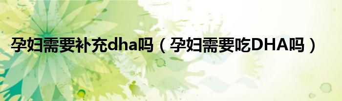 孕婦需要補(bǔ)充dha嗎（孕婦需要吃DHA嗎）