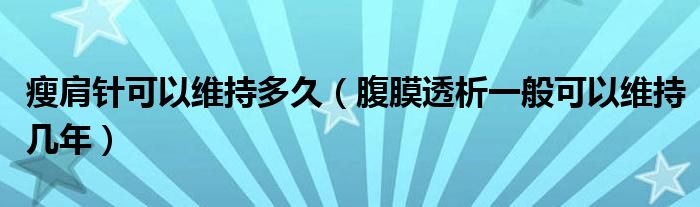 瘦肩針可以維持多久（腹膜透析一般可以維持幾年）