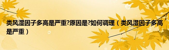 類風濕因子多高是嚴重?原因是?如何調理（類風濕因子多高是嚴重）