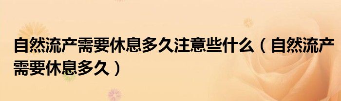 自然流產需要休息多久注意些什么（自然流產需要休息多久）