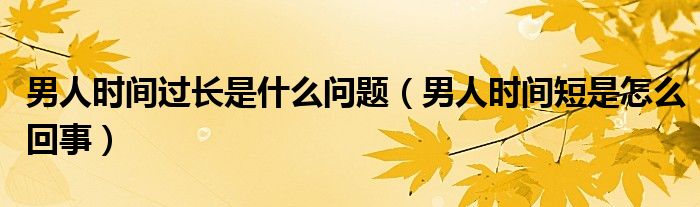 男人時(shí)間過(guò)長(zhǎng)是什么問(wèn)題（男人時(shí)間短是怎么回事）