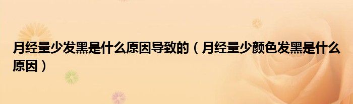 月經(jīng)量少發(fā)黑是什么原因?qū)е碌模ㄔ陆?jīng)量少顏色發(fā)黑是什么原因）