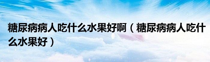 糖尿病病人吃什么水果好?。ㄌ悄虿〔∪顺允裁此茫? /></span>
		<span id=