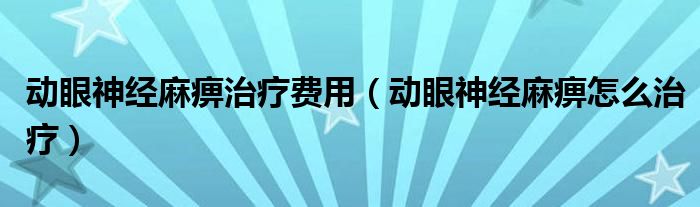 動眼神經麻痹治療費用（動眼神經麻痹怎么治療）