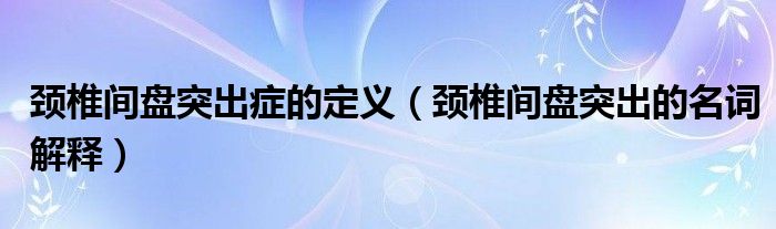 頸椎間盤(pán)突出癥的定義（頸椎間盤(pán)突出的名詞解釋?zhuān)? /></span>
		<span id=