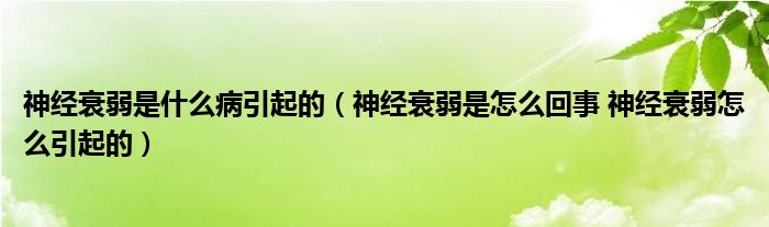 神經衰弱是什么病引起的（神經衰弱是怎么回事 神經衰弱怎么引起的）