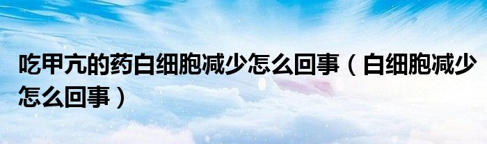 吃甲亢的藥白細(xì)胞減少怎么回事（白細(xì)胞減少怎么回事）