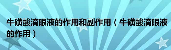 牛磺酸滴眼液的作用和副作用（?；撬岬窝垡旱淖饔茫? /></span>
		<span id=