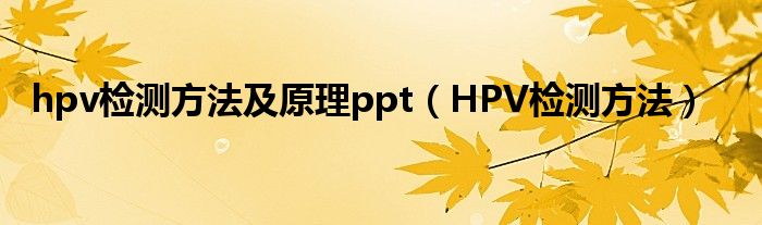 hpv檢測方法及原理ppt（HPV檢測方法）