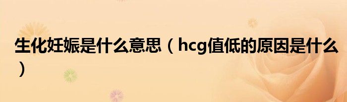 生化妊娠是什么意思（hcg值低的原因是什么）