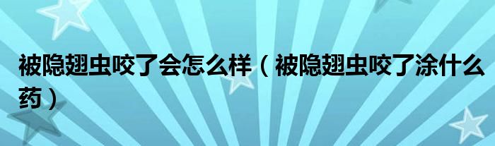 被隱翅蟲咬了會(huì)怎么樣（被隱翅蟲咬了涂什么藥）