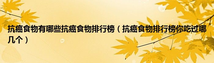 抗癌食物有哪些抗癌食物排行榜（抗癌食物排行榜你吃過哪幾個）