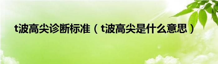 t波高尖診斷標準（t波高尖是什么意思）