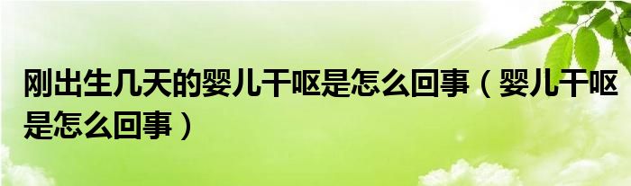 剛出生幾天的嬰兒干嘔是怎么回事（嬰兒干嘔是怎么回事）