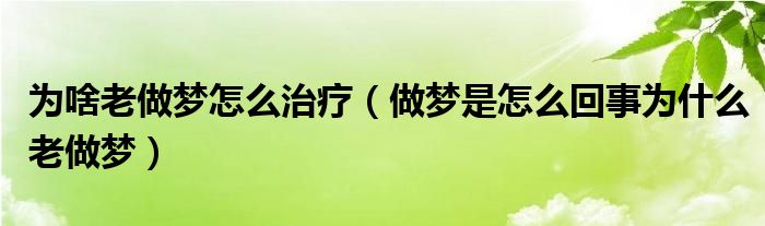 為啥老做夢怎么治療（做夢是怎么回事為什么老做夢）