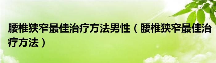 腰椎狹窄最佳治療方法男性（腰椎狹窄最佳治療方法）