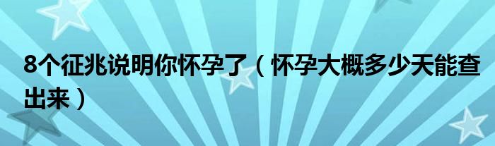 8個征兆說明你懷孕了（懷孕大概多少天能查出來）