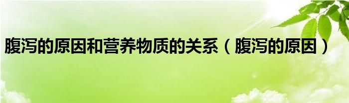 腹瀉的原因和營(yíng)養(yǎng)物質(zhì)的關(guān)系（腹瀉的原因）