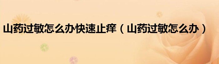 山藥過敏怎么辦快速止癢（山藥過敏怎么辦）