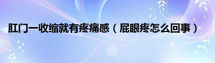 肛門(mén)一收縮就有疼痛感（屁眼疼怎么回事）