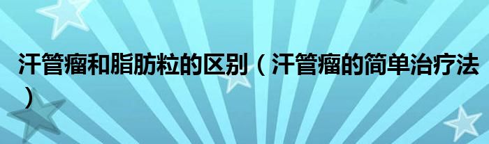 汗管瘤和脂肪粒的區(qū)別（汗管瘤的簡(jiǎn)單治療法）