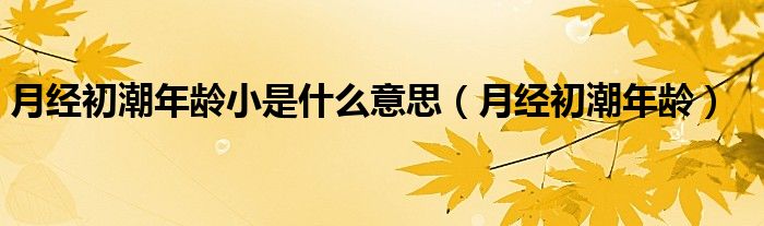 月經(jīng)初潮年齡小是什么意思（月經(jīng)初潮年齡）