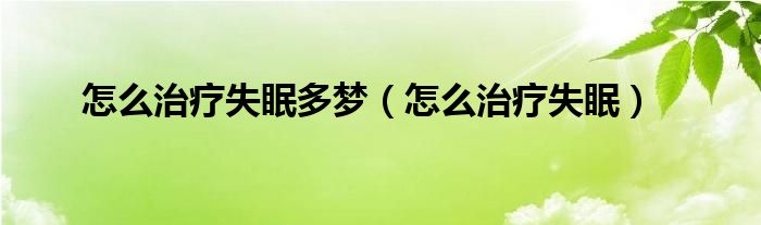 怎么治療失眠多夢（怎么治療失眠）