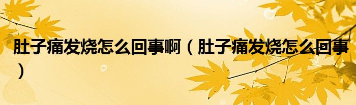 肚子痛發(fā)燒怎么回事?。ǘ亲油窗l(fā)燒怎么回事）