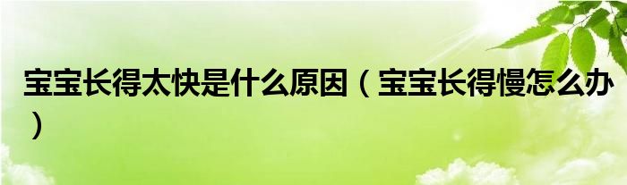 寶寶長(zhǎng)得太快是什么原因（寶寶長(zhǎng)得慢怎么辦）