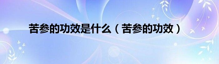 苦參的功效是什么（苦參的功效）