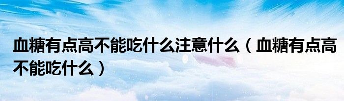 血糖有點高不能吃什么注意什么（血糖有點高不能吃什么）