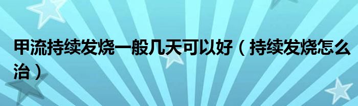 甲流持續(xù)發(fā)燒一般幾天可以好（持續(xù)發(fā)燒怎么治）