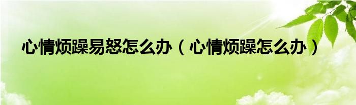 心情煩躁易怒怎么辦（心情煩躁怎么辦）