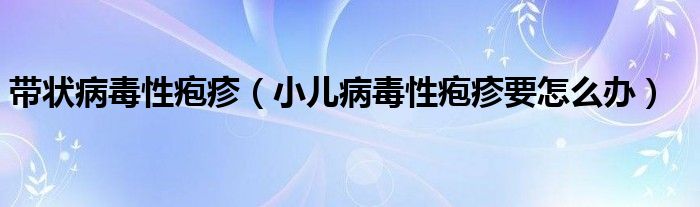 帶狀病毒性皰疹（小兒病毒性皰疹要怎么辦）