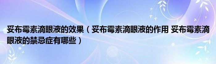 妥布霉素滴眼液的效果（妥布霉素滴眼液的作用 妥布霉素滴眼液的禁忌癥有哪些）