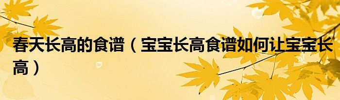 春天長高的食譜（寶寶長高食譜如何讓寶寶長高）