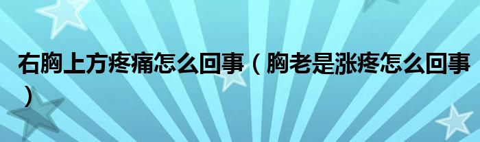 右胸上方疼痛怎么回事（胸老是漲疼怎么回事）