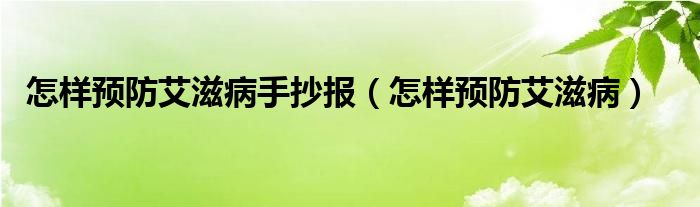 怎樣預(yù)防艾滋病手抄報(bào)（怎樣預(yù)防艾滋?。? /></span>
		<span id=