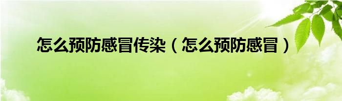 怎么預防感冒傳染（怎么預防感冒）